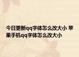 今日更新qq字體怎么改大小 蘋果手機(jī)qq字體怎么改大小