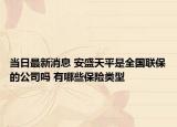 當(dāng)日最新消息 安盛天平是全國聯(lián)保的公司嗎 有哪些保險(xiǎn)類型
