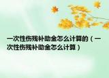 一次性傷殘補(bǔ)助金怎么計(jì)算的（一次性傷殘補(bǔ)助金怎么計(jì)算）