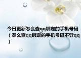 今日更新怎么查qq綁定的手機(jī)號碼（怎么查qq綁定的手機(jī)號碼不登qq）
