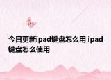 今日更新ipad鍵盤怎么用 ipad鍵盤怎么使用