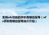 支持nfc功能的手機有哪些型號（nfc手機有哪些型號簡介介紹）