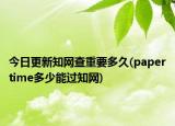 今日更新知網(wǎng)查重要多久(papertime多少能過(guò)知網(wǎng))