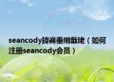 seancody鍏嶈垂緗戠珯（如何注冊(cè)seancody會(huì)員）