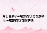 今日更新ipad密碼忘了怎么解鎖 ipad密碼忘了如何解鎖