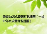 榮耀9x怎么設(shè)置紅包提醒（一加9r怎么設(shè)置紅包提醒）