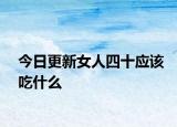 今日更新女人四十應(yīng)該吃什么