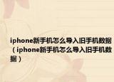 iphone新手機怎么導(dǎo)入舊手機數(shù)據(jù)（iphone新手機怎么導(dǎo)入舊手機數(shù)據(jù)）