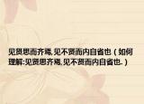 見賢思而齊焉,見不賢而內自省也（如何理解:見賢思齊焉,見不賢而內自省也.）