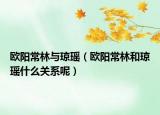 歐陽常林與瓊瑤（歐陽常林和瓊瑤什么關(guān)系呢）
