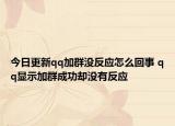 今日更新qq加群沒反應(yīng)怎么回事 qq顯示加群成功卻沒有反應(yīng)