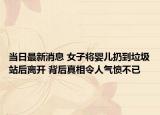 當日最新消息 女子將嬰兒扔到垃圾站后離開 背后真相令人氣憤不已
