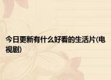 今日更新有什么好看的生活片(電視劇)