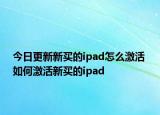 今日更新新買的ipad怎么激活 如何激活新買的ipad