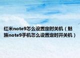 紅米note9怎么設(shè)置定時關(guān)機(jī)（魅族note9手機(jī)怎么設(shè)置定時開關(guān)機(jī)）