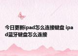 今日更新ipad怎么連接鍵盤(pán) ipad藍(lán)牙鍵盤(pán)怎么連接