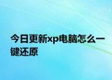 今日更新xp電腦怎么一鍵還原