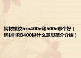 鋼材螺紋hrb400e和500e哪個(gè)好（鋼材HRB400是什么意思簡(jiǎn)介介紹）