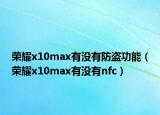 榮耀x10max有沒有防盜功能（榮耀x10max有沒有nfc）