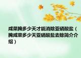 咸菜腌多少天才能消除亞硝酸鹽（腌咸菜多少天亞硝酸鹽去除簡(jiǎn)介介紹）
