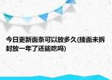 今日更新面條可以放多久(掛面未拆封放一年了還能吃嗎)
