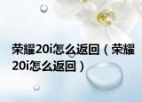 榮耀20i怎么返回（榮耀20i怎么返回）