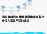當(dāng)日最新消息 做臭豆腐賺錢嗎 投資少收入高是不錯(cuò)的選擇