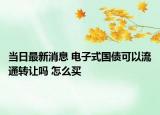 當(dāng)日最新消息 電子式國(guó)債可以流通轉(zhuǎn)讓嗎 怎么買