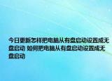 今日更新怎樣把電腦從有盤啟動設(shè)置成無盤啟動 如何把電腦從有盤啟動設(shè)置成無盤啟動