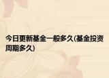 今日更新基金一般多久(基金投資周期多久)