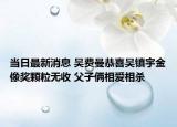 當(dāng)日最新消息 吳費(fèi)曼恭喜吳鎮(zhèn)宇金像獎(jiǎng)?lì)w粒無(wú)收 父子倆相愛相殺
