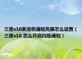 三星s10來消息通知亮屏怎么設置（三星s10 怎么開啟閃爍通知）