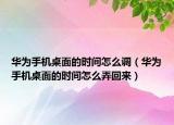 華為手機(jī)桌面的時(shí)間怎么調(diào)（華為手機(jī)桌面的時(shí)間怎么弄回來(lái)）