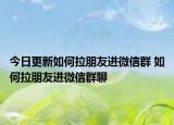 今日更新如何拉朋友進(jìn)微信群 如何拉朋友進(jìn)微信群聊