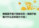做青團(tuán)子青汁里放石灰（青團(tuán)子的青汁什么石灰簡介介紹）