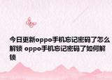 今日更新oppo手機忘記密碼了怎么解鎖 oppo手機忘記密碼了如何解鎖