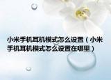 小米手機耳機模式怎么設(shè)置（小米手機耳機模式怎么設(shè)置在哪里）