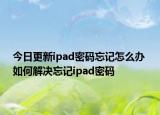 今日更新ipad密碼忘記怎么辦 如何解決忘記ipad密碼