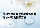 今日更新ipad電池健康怎么看 看ipad電池健康方法