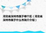 河北省深州市屬于哪個(gè)區(qū)（河北省深州市屬于什么市簡(jiǎn)介介紹）