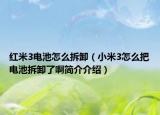 紅米3電池怎么拆卸（小米3怎么把電池拆卸了啊簡(jiǎn)介介紹）