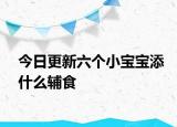 今日更新六個(gè)小寶寶添什么輔食