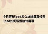 今日更新ipad怎么旋轉(zhuǎn)屏幕設(shè)置 ipad如何設(shè)置旋轉(zhuǎn)屏幕