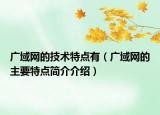 廣域網(wǎng)的技術(shù)特點(diǎn)有（廣域網(wǎng)的主要特點(diǎn)簡(jiǎn)介介紹）