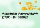 當(dāng)日最新消息 信用卡回訪電話會(huì)打幾次 一般什么時(shí)候打