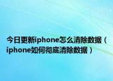今日更新iphone怎么清除數(shù)據(jù)（iphone如何徹底清除數(shù)據(jù)）