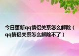 今日更新qq情侶關(guān)系怎么解除（qq情侶關(guān)系怎么解除不了）