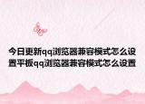 今日更新qq瀏覽器兼容模式怎么設置平板qq瀏覽器兼容模式怎么設置