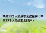 蘋果13個人熱點怎么改名字（蘋果13個人熱點怎么打開）