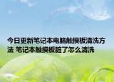 今日更新筆記本電腦觸摸板清洗方法 筆記本觸摸板臟了怎么清洗